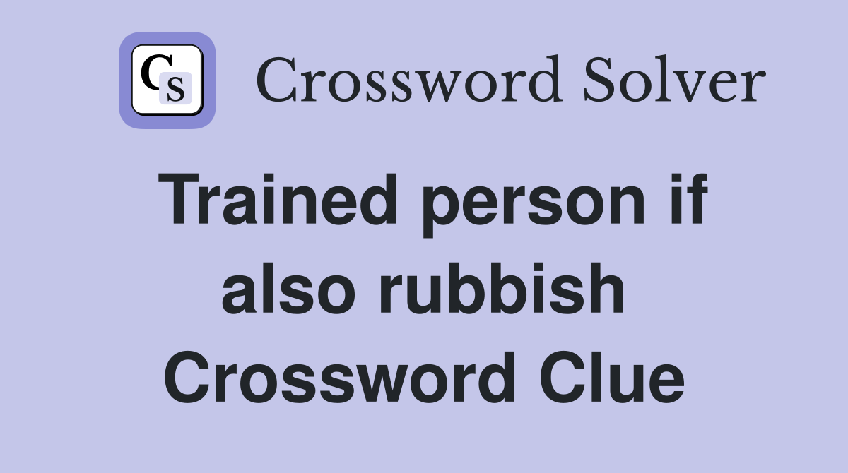 Trained person if also rubbish Crossword Clue