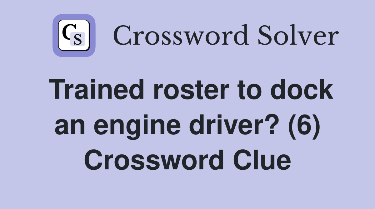 Trained roster to dock an engine driver? (6) Crossword Clue