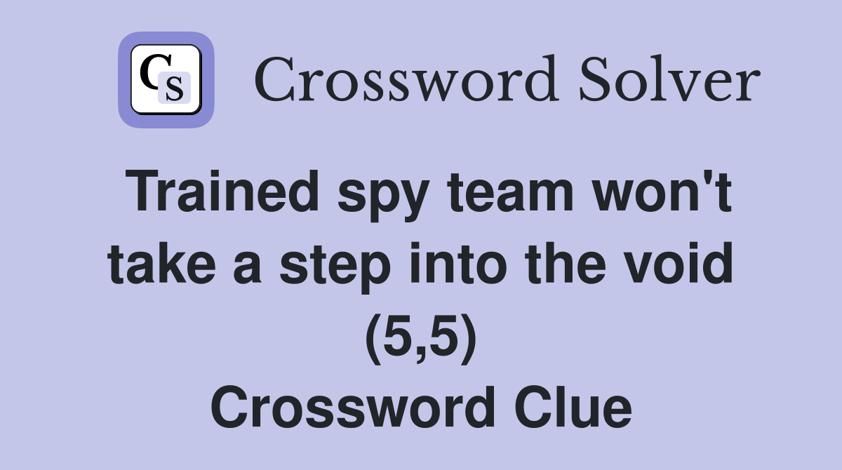 Trained spy team won't take a step into the void (5,5) Crossword Clue