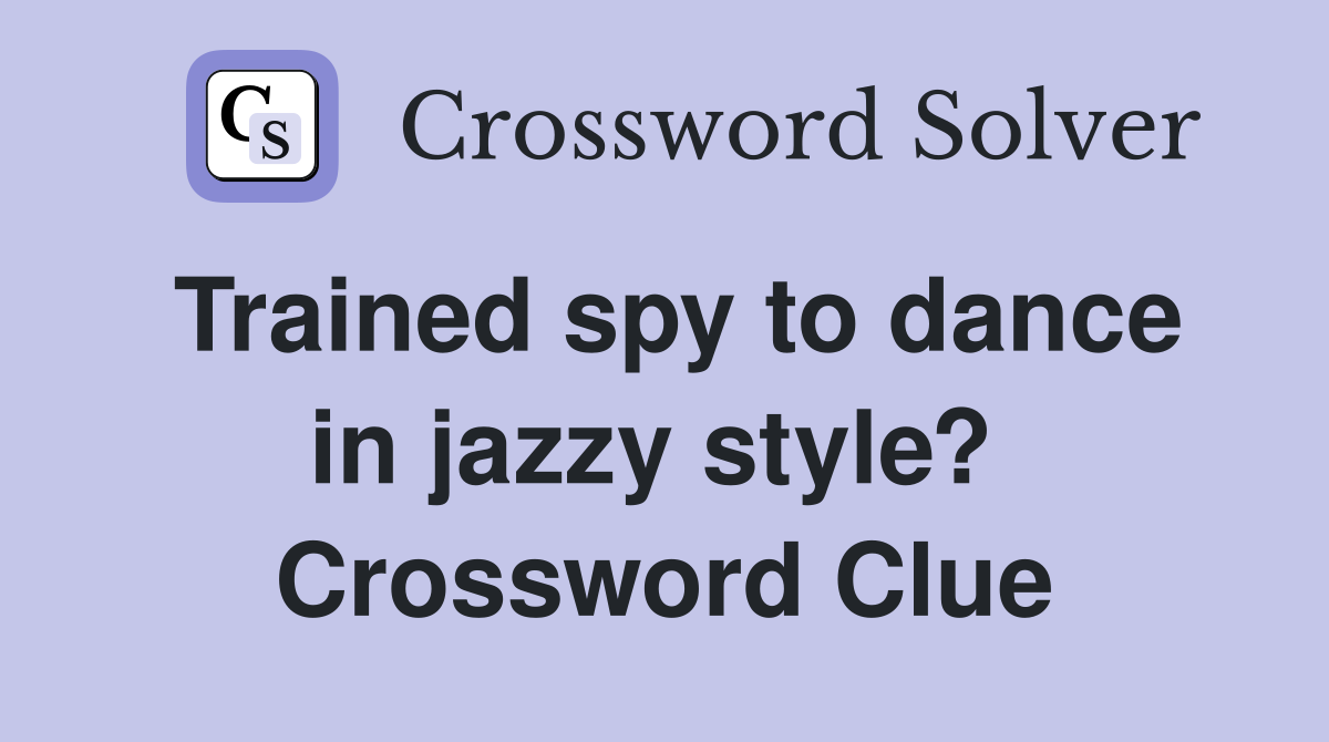 Trained spy to dance in jazzy style?  Crossword Clue