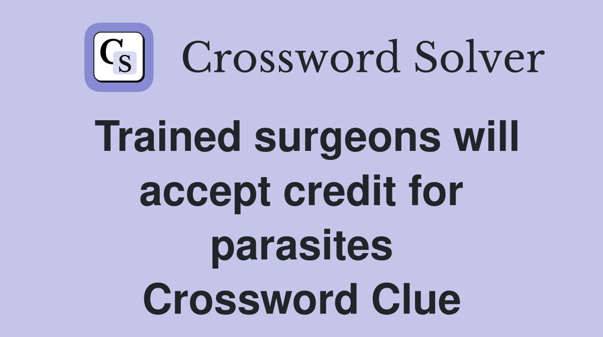Trained surgeons will accept credit for parasites Crossword Clue