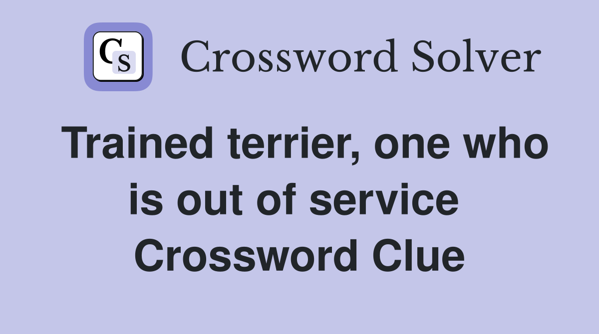Trained terrier, one who is out of service  Crossword Clue