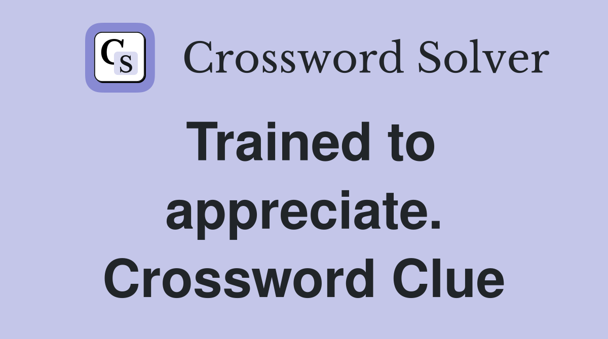 Trained to appreciate. Crossword Clue