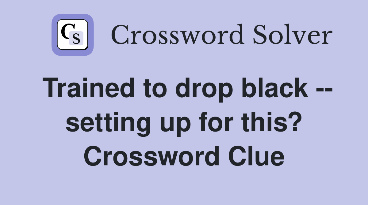 Trained to drop black -- setting up for this? Crossword Clue