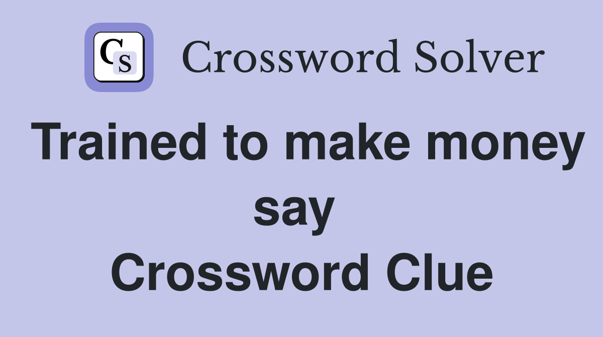 Trained to make money say  Crossword Clue
