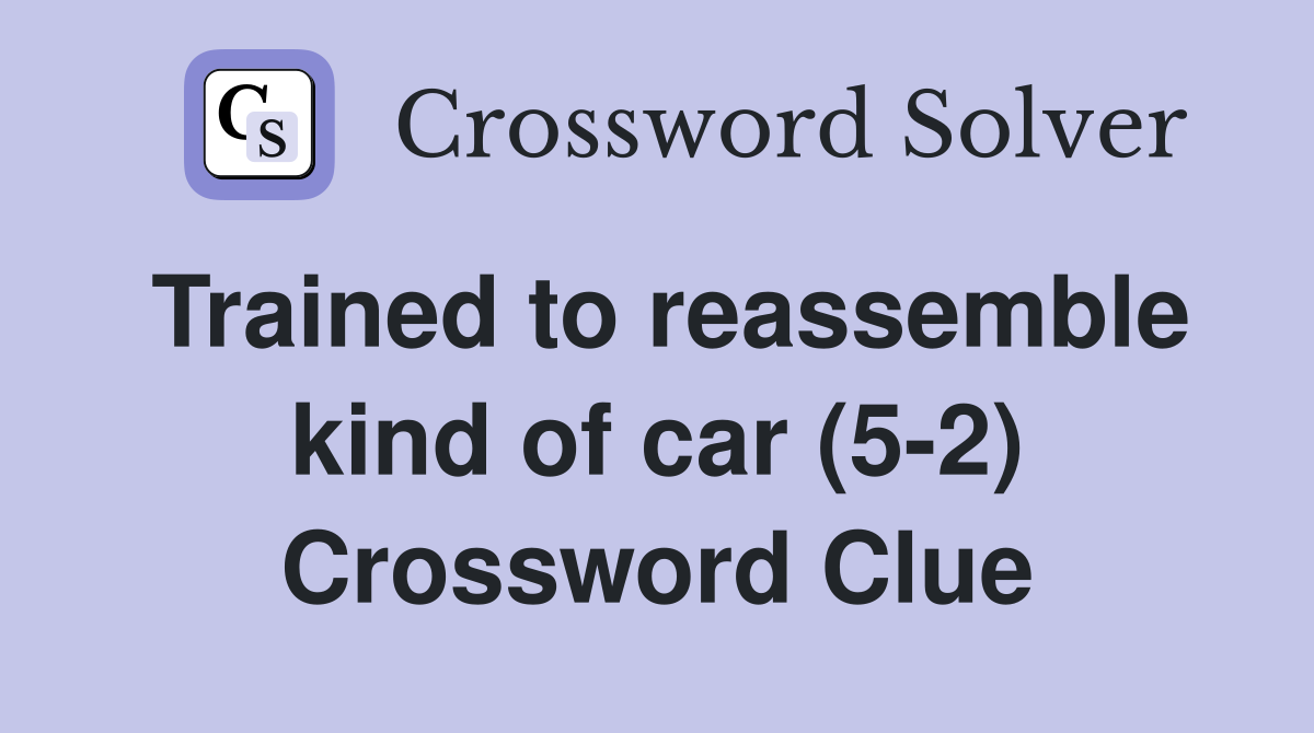 Trained to reassemble kind of car (5-2) Crossword Clue