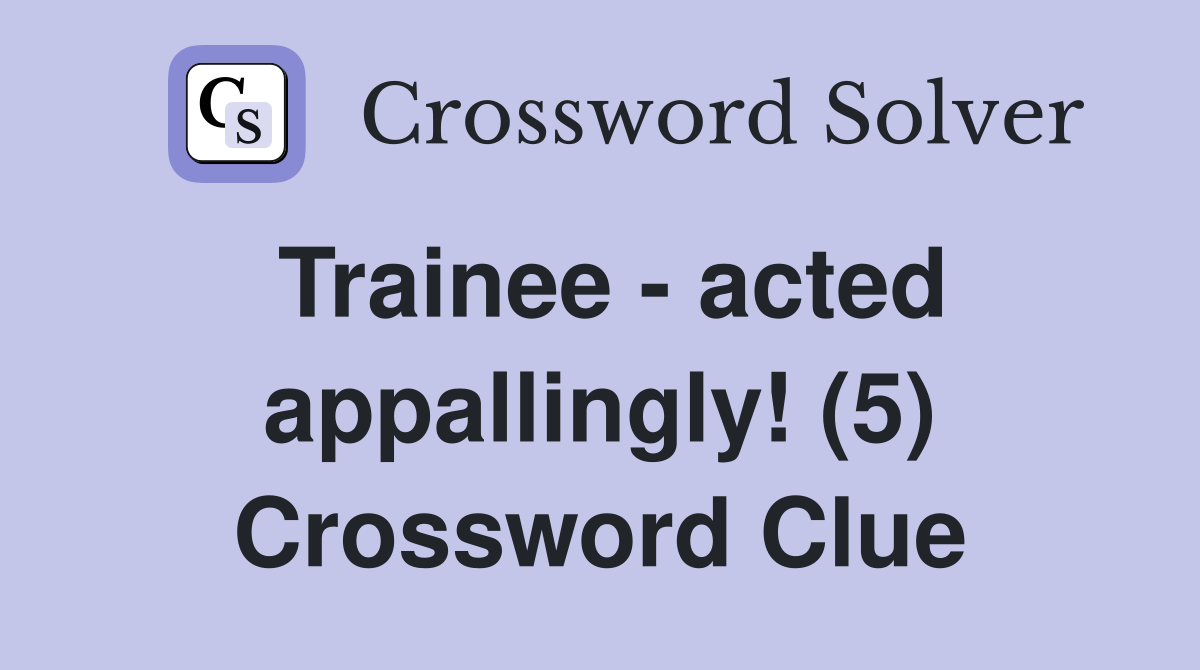 Trainee - acted appallingly! (5) Crossword Clue