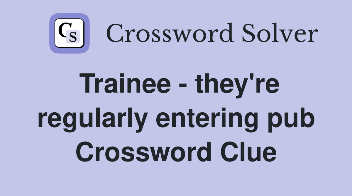 Trainee - they're regularly entering pub Crossword Clue