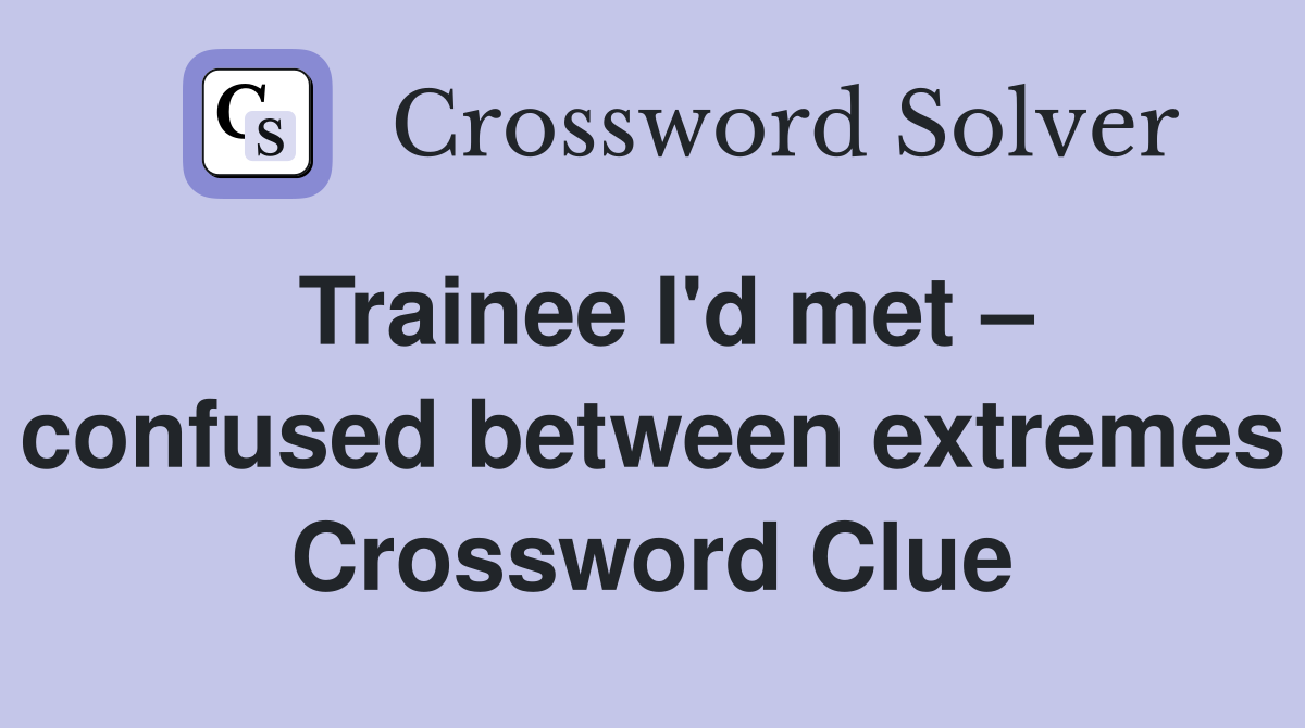 Trainee I'd met – confused between extremes Crossword Clue