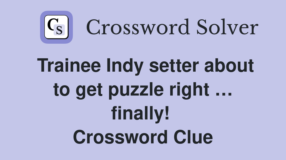Trainee Indy setter about to get puzzle right … finally!  Crossword Clue