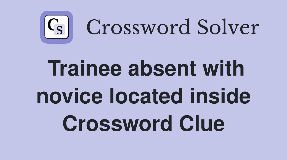 Trainee absent with novice located inside Crossword Clue