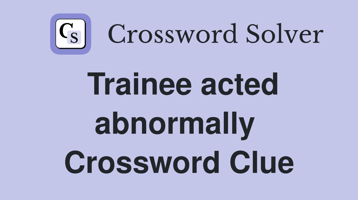 Trainee acted abnormally  Crossword Clue