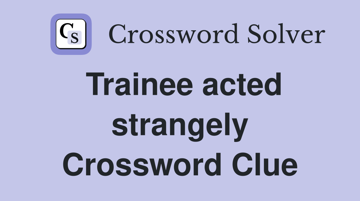 Trainee acted strangely Crossword Clue