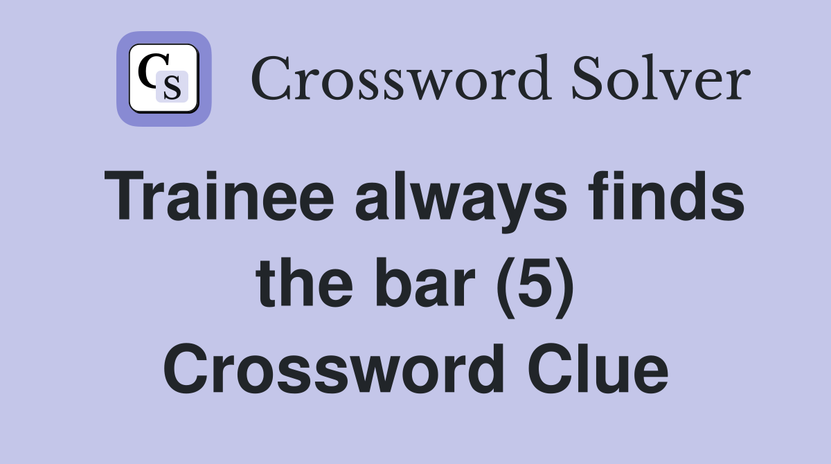 Trainee always finds the bar (5) Crossword Clue