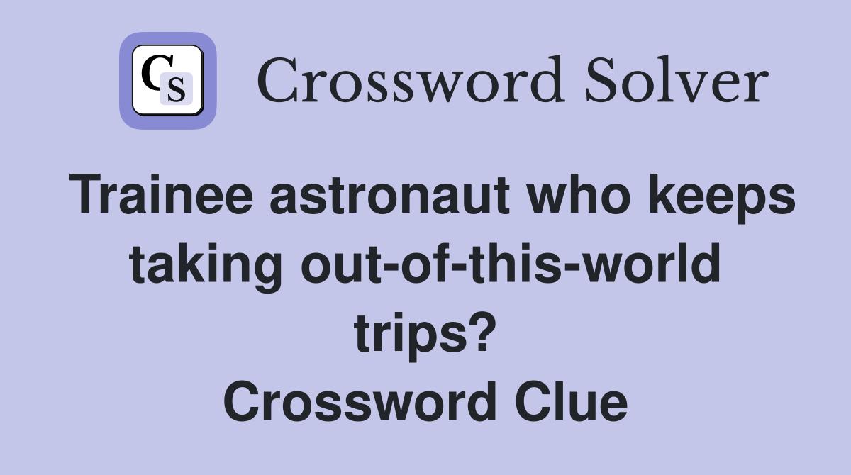 Trainee astronaut who keeps taking out-of-this-world trips? Crossword Clue