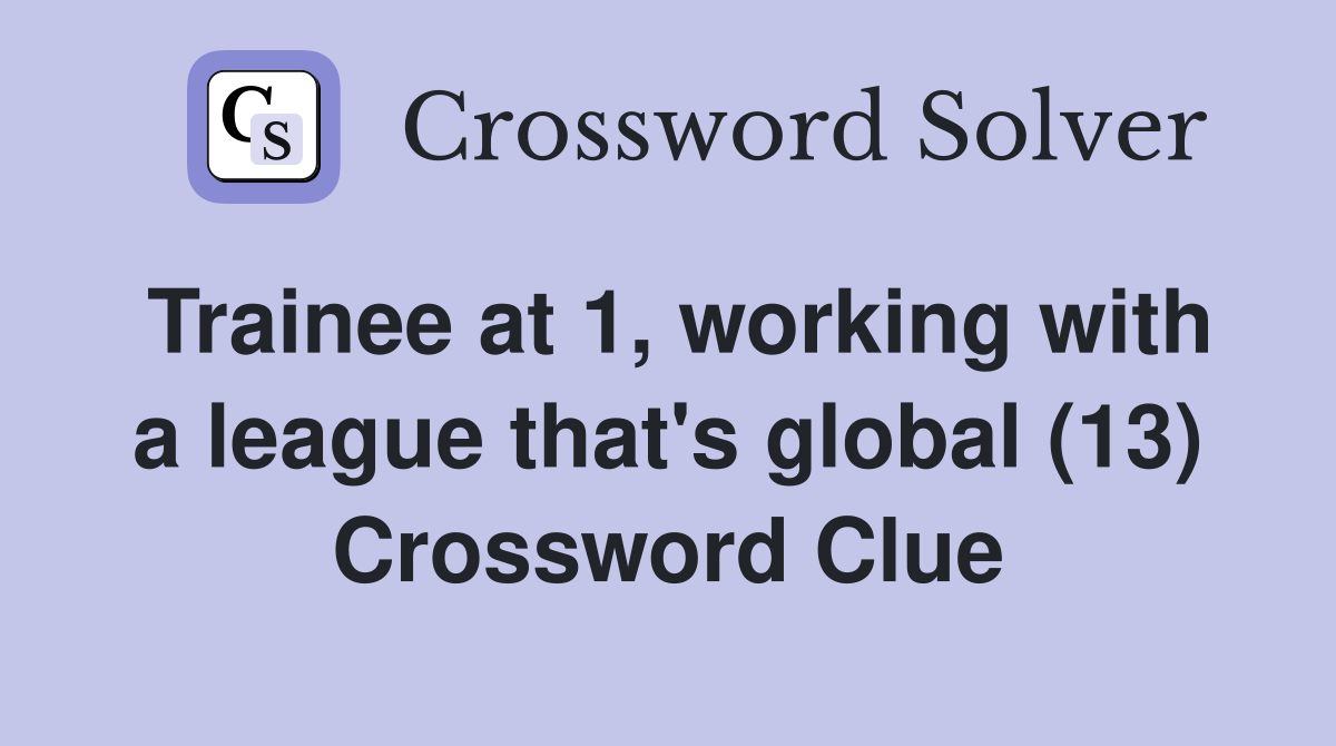 Trainee at 1, working with a league that's global (13) Crossword Clue