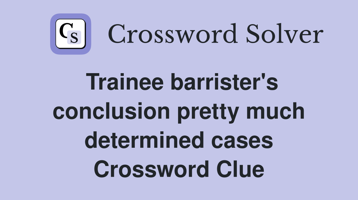Trainee barrister's conclusion pretty much determined cases Crossword Clue