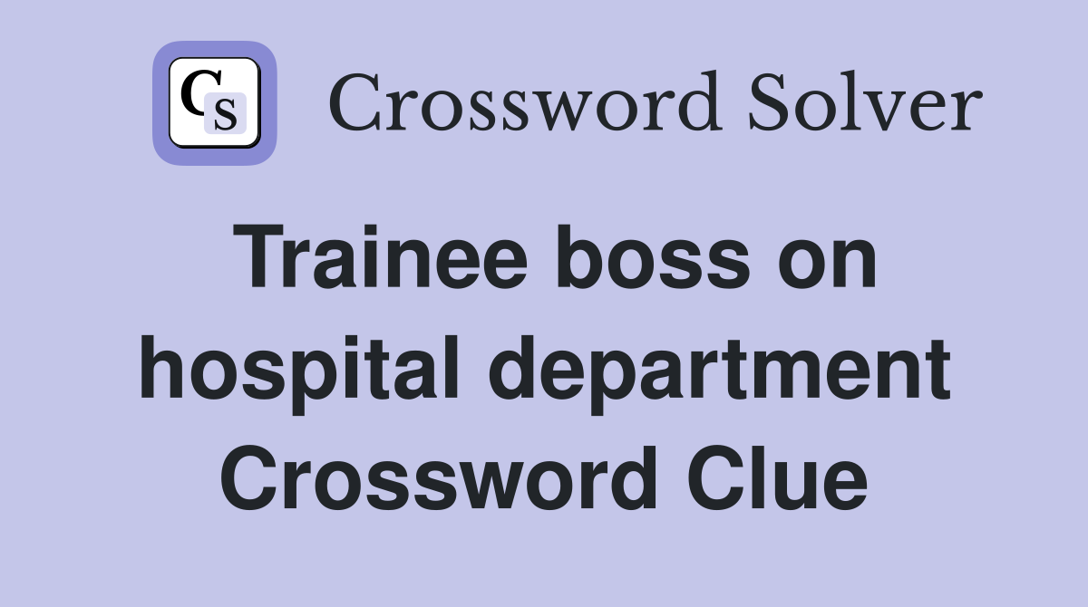 Trainee boss on hospital department Crossword Clue
