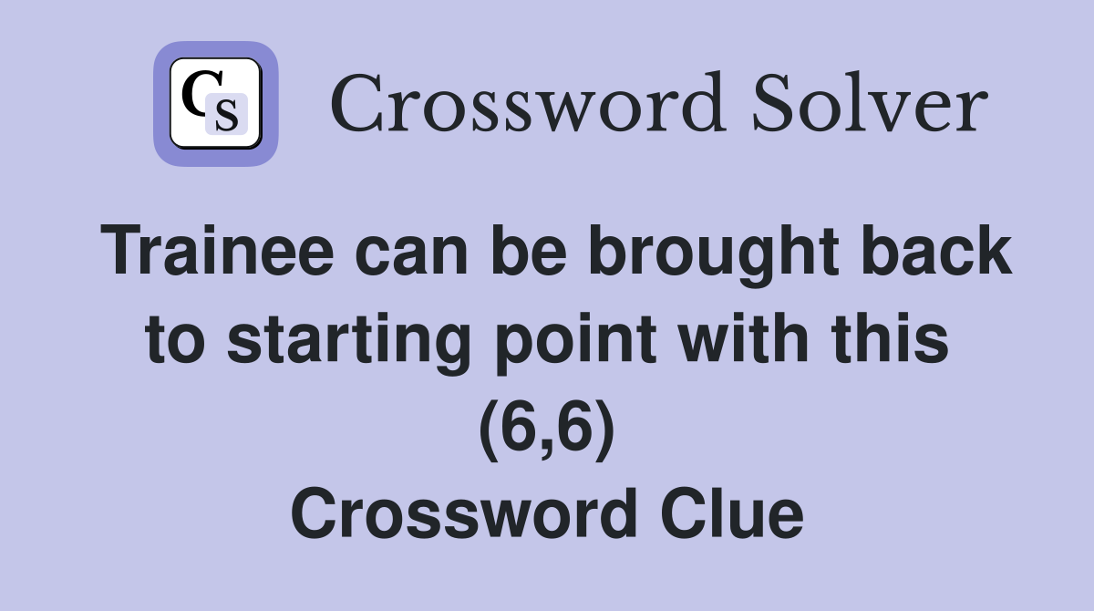 Trainee can be brought back to starting point with this (6,6) Crossword Clue