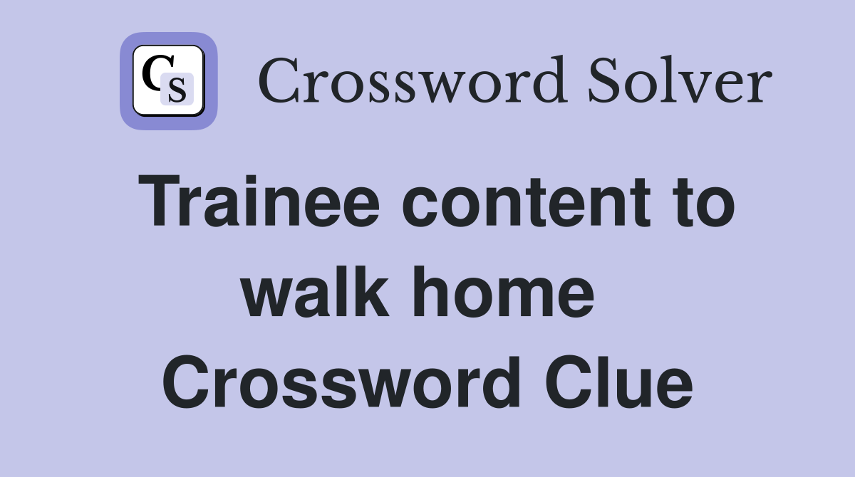 Trainee content to walk home  Crossword Clue