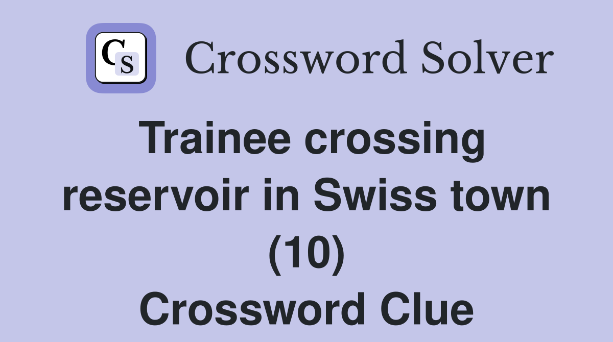 Trainee crossing reservoir in Swiss town (10) Crossword Clue