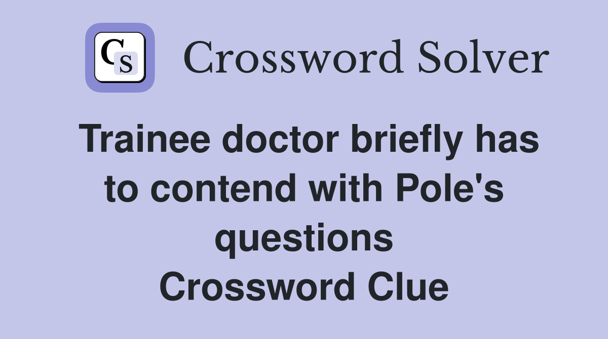 Trainee doctor briefly has to contend with Pole's questions Crossword Clue