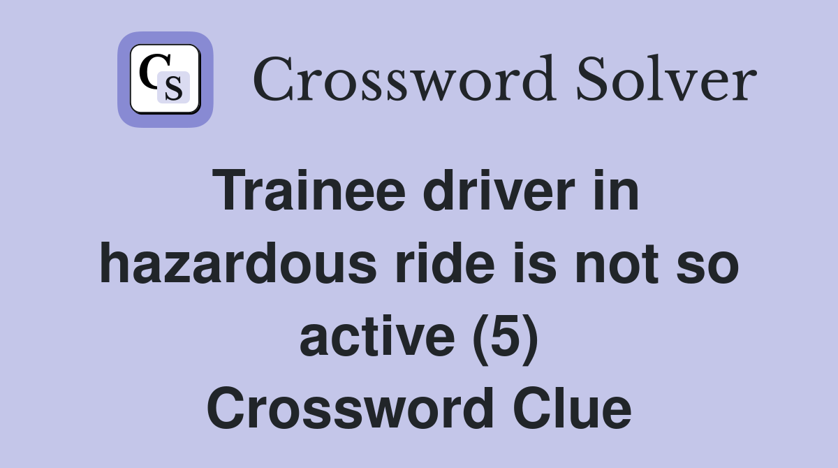 Trainee driver in hazardous ride is not so active (5) Crossword Clue