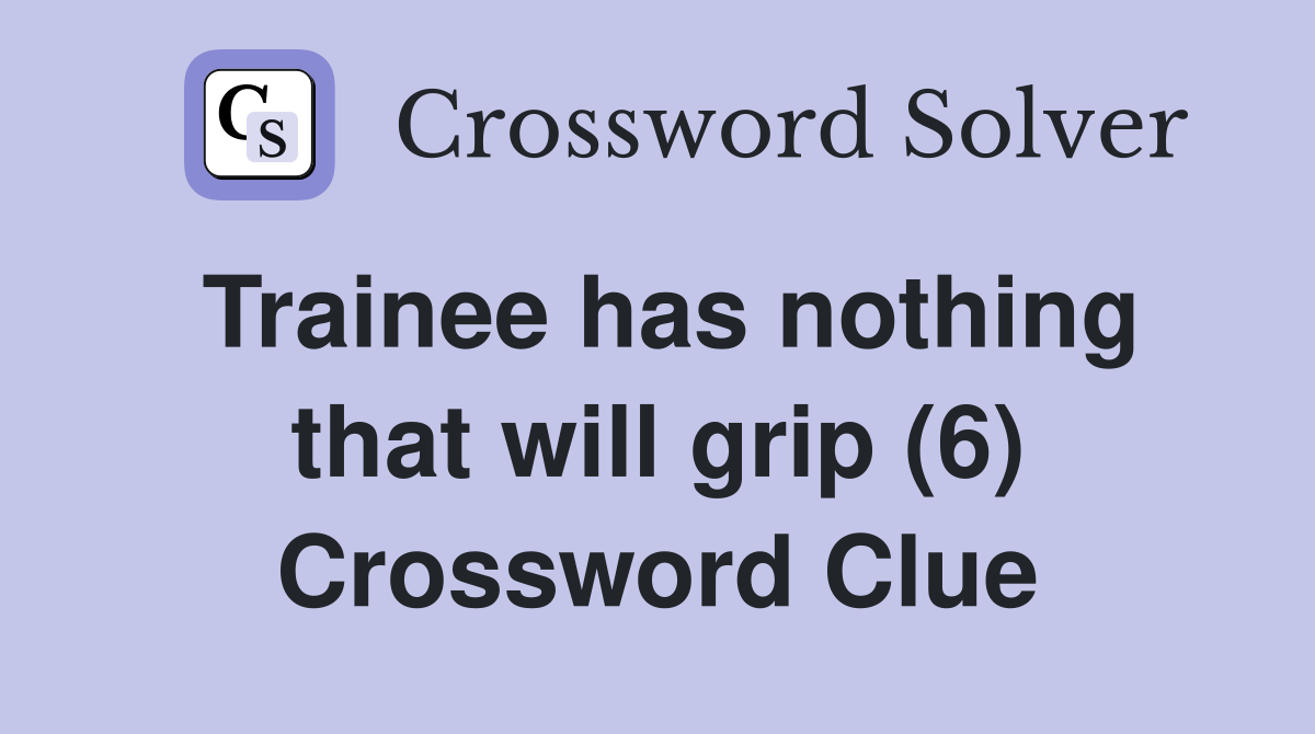 Trainee has nothing that will grip (6) Crossword Clue