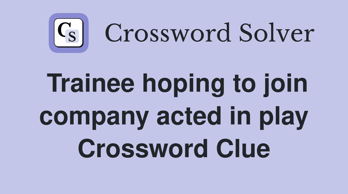 Trainee hoping to join company acted in play Crossword Clue