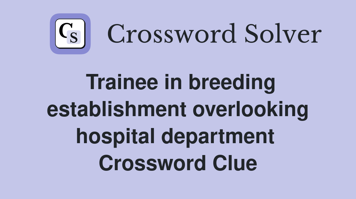 Trainee in breeding establishment overlooking hospital department  Crossword Clue
