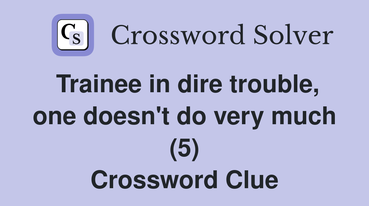 Trainee in dire trouble, one doesn't do very much (5) Crossword Clue