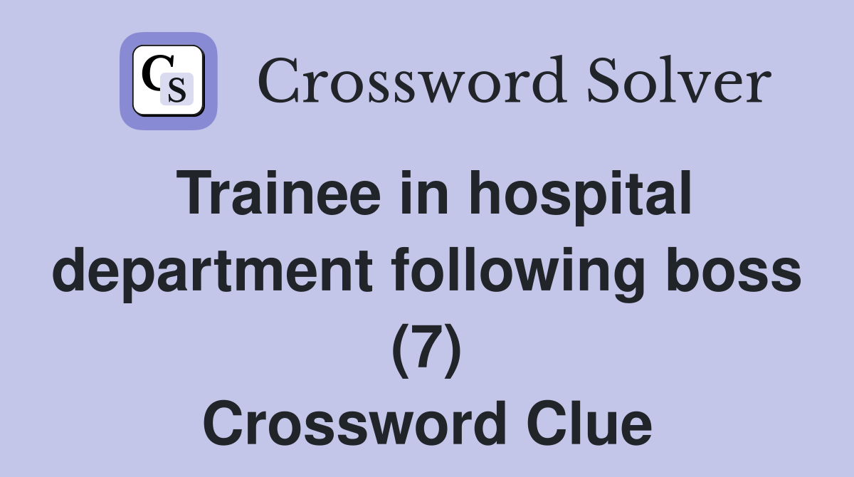 Trainee in hospital department following boss (7) Crossword Clue