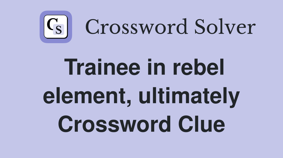 Trainee in rebel element, ultimately Crossword Clue