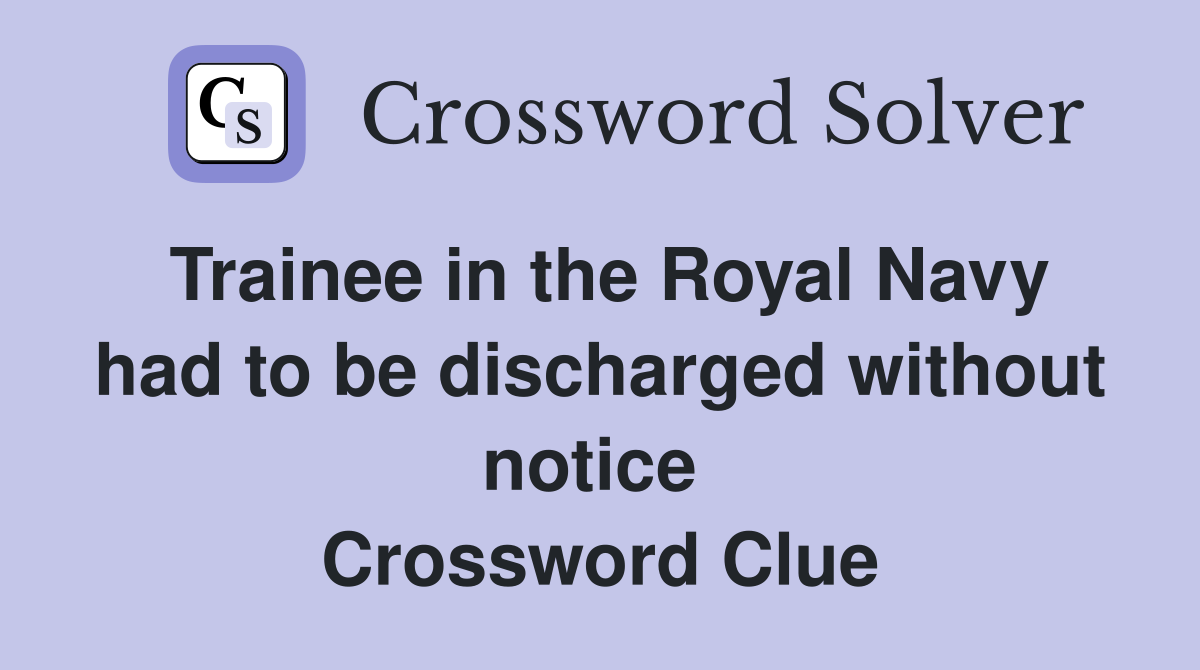 Trainee in the Royal Navy had to be discharged without notice  Crossword Clue