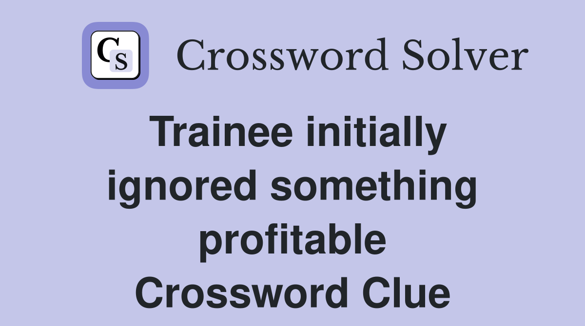 Trainee initially ignored something profitable Crossword Clue
