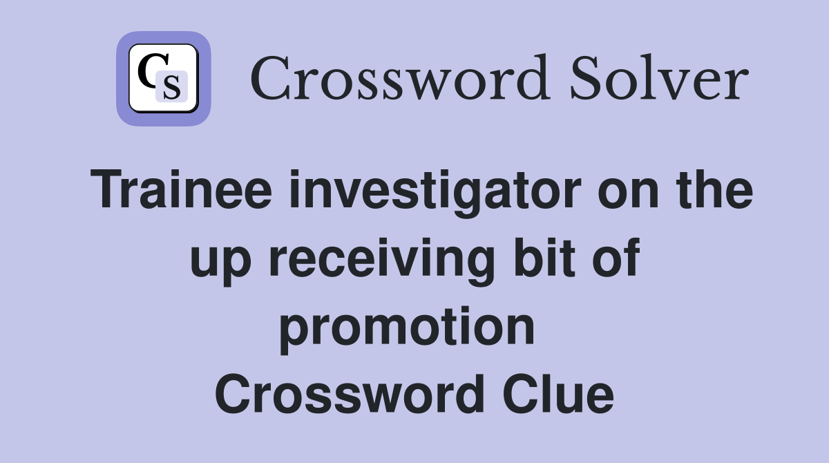 Trainee investigator on the up receiving bit of promotion  Crossword Clue