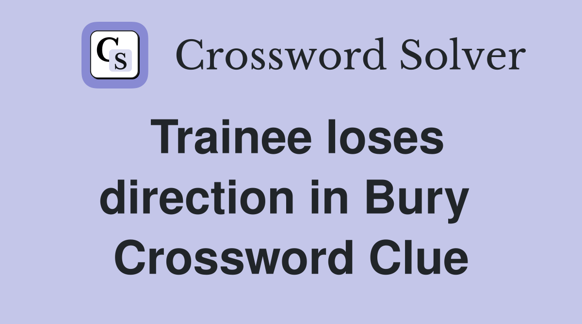 Trainee loses direction in Bury  Crossword Clue