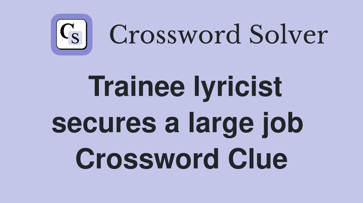 Trainee lyricist secures a large job  Crossword Clue