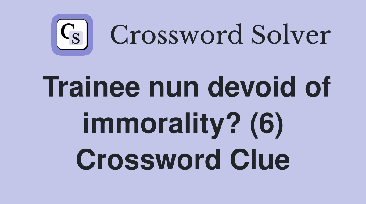 Trainee nun devoid of immorality? (6) Crossword Clue