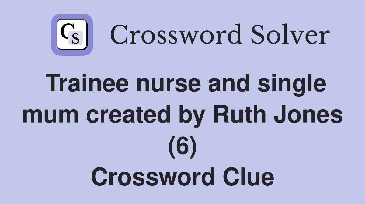 Trainee nurse and single mum created by Ruth Jones (6) Crossword Clue