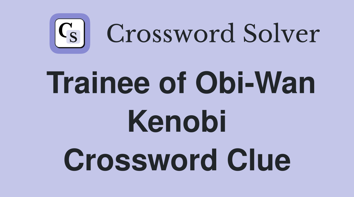 Trainee of Obi-Wan Kenobi Crossword Clue
