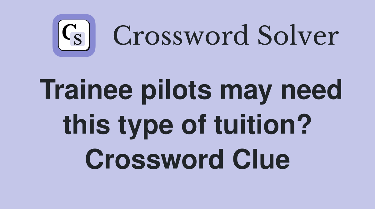 Trainee pilots may need this type of tuition? Crossword Clue