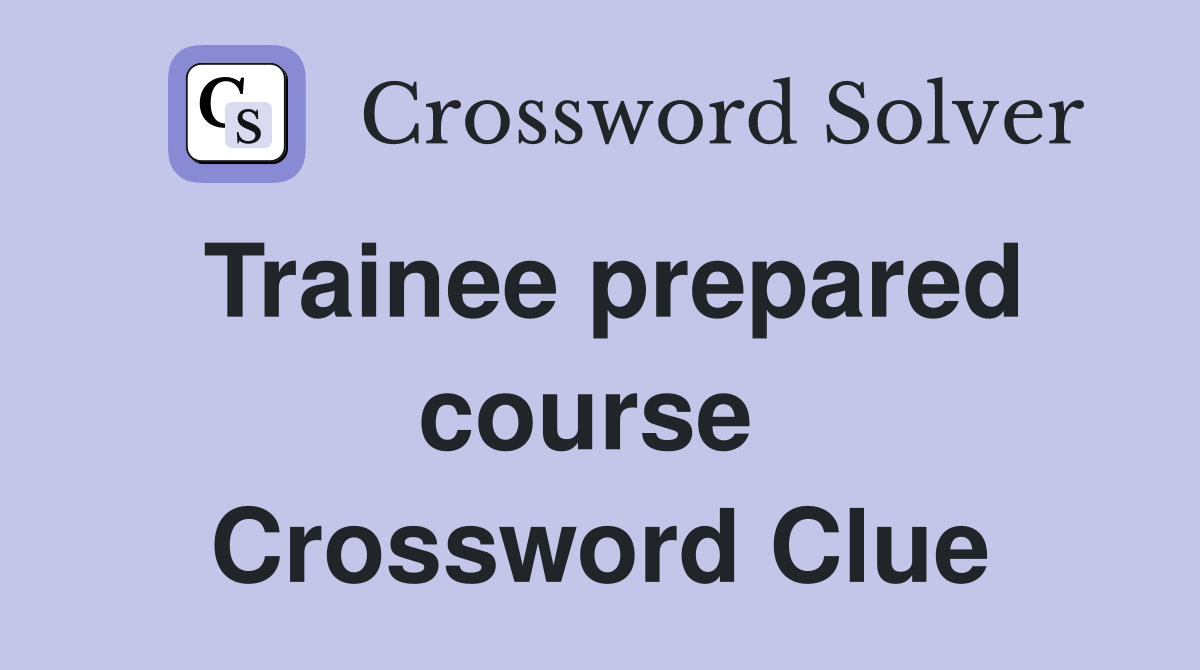 Trainee prepared course  Crossword Clue