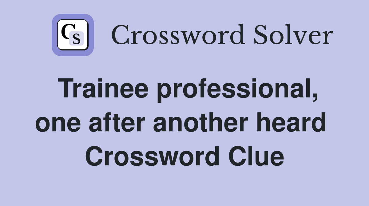 Trainee professional, one after another heard  Crossword Clue