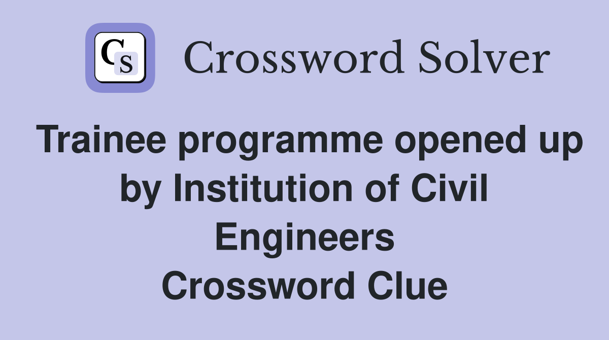 Trainee programme opened up by Institution of Civil Engineers Crossword Clue