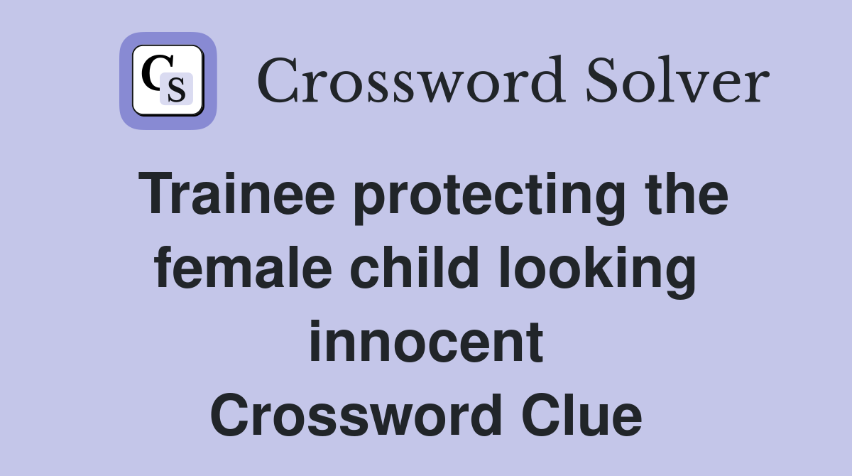 Trainee protecting the female child looking innocent Crossword Clue
