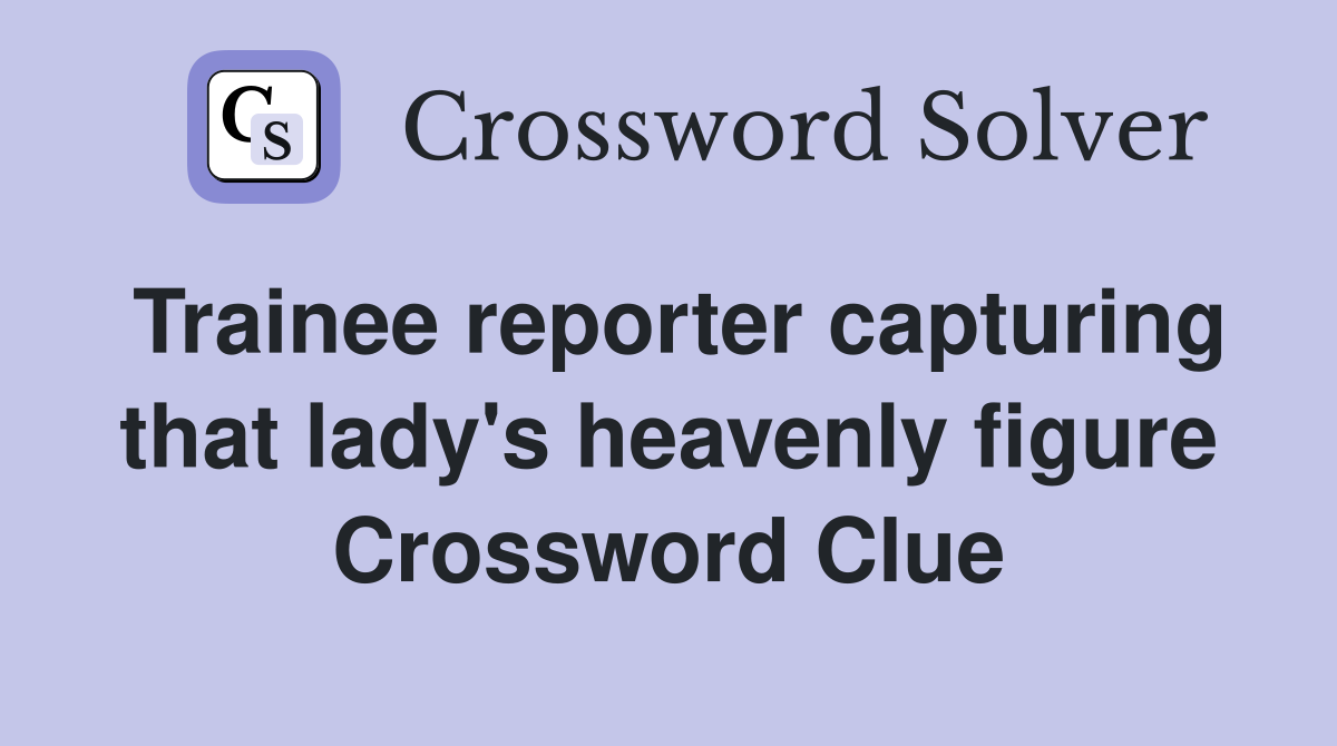 Trainee reporter capturing that lady's heavenly figure Crossword Clue