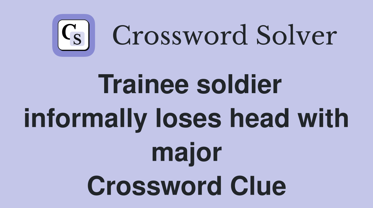 Trainee soldier informally loses head with major Crossword Clue