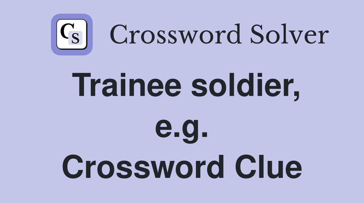 Trainee soldier, e.g. Crossword Clue