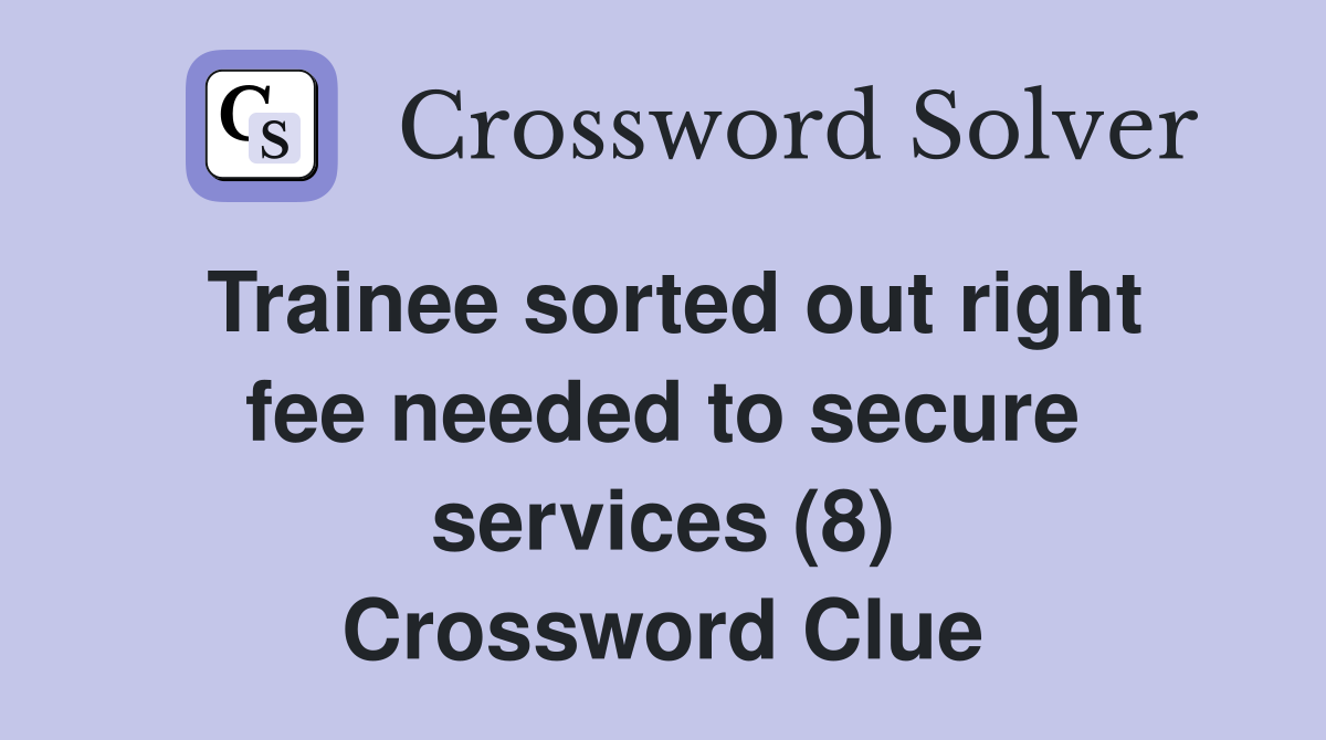 Trainee sorted out right fee needed to secure services (8) Crossword Clue